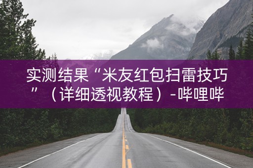 实测结果“米友红包扫雷技巧”（详细透视教程）-哔哩哔哩