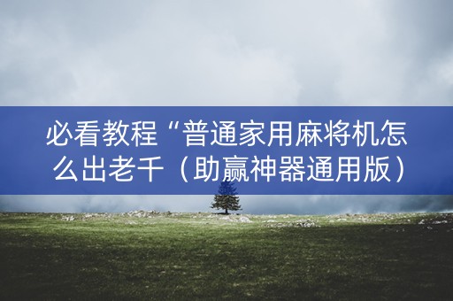 必看教程“普通家用麻将机怎么出老千（助赢神器通用版）