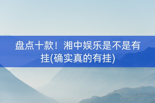 盘点十款！湘中娱乐是不是有挂(确实真的有挂)