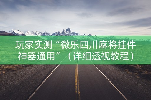 玩家实测“微乐四川麻将挂件神器通用”（详细透视教程）-哔哩哔哩