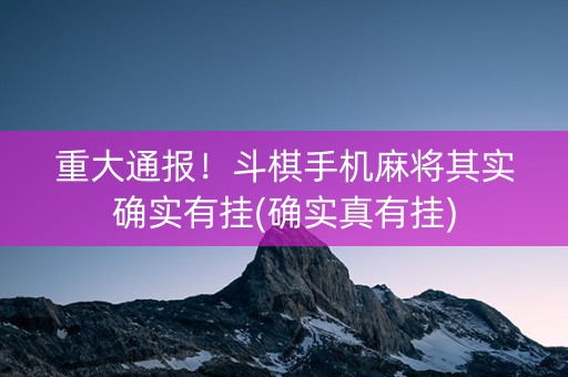 重大通报！斗棋手机麻将其实确实有挂(确实真有挂)
