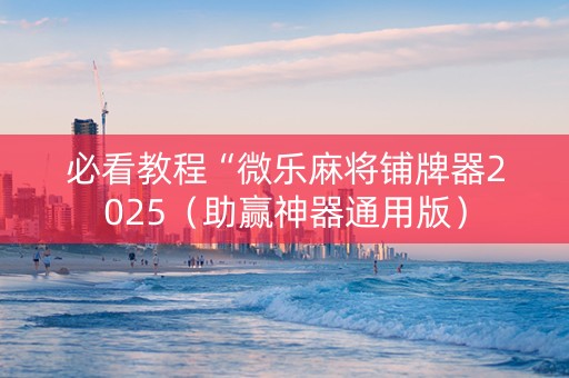 必看教程“微乐麻将铺牌器2025（助赢神器通用版）