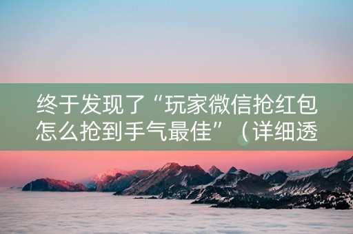 终于发现了“玩家微信抢红包怎么抢到手气最佳”（详细透视教程）-哔哩哔哩