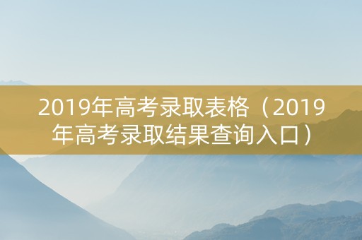 2019年高考录取表格（2019年高考录取结果查询入口）