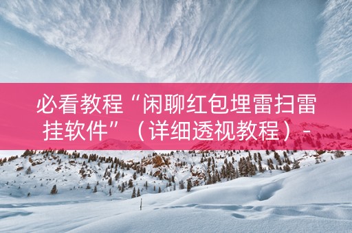 必看教程“闲聊红包埋雷扫雷挂软件”（详细透视教程）-哔哩哔哩