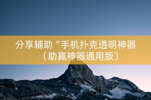 分享辅助“手机扑克透明神器（助赢神器通用版）
