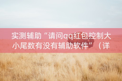 实测辅助“请问qq红包控制大小尾数有没有辅助软件”（详细透视教程）-哔哩哔哩