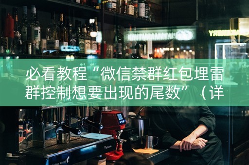 必看教程“微信禁群红包埋雷群控制想要出现的尾数”（详细透视教程）-哔哩哔哩