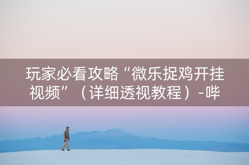 玩家必看攻略“微乐捉鸡开挂视频”（详细透视教程）-哔哩哔哩