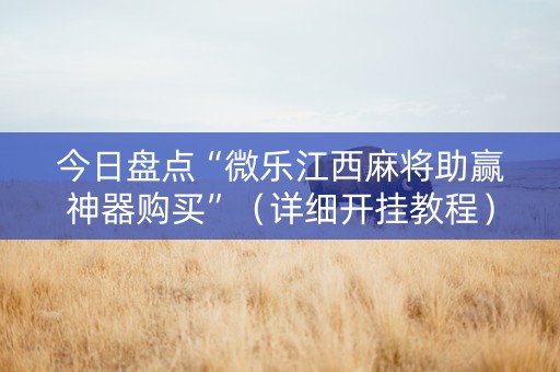 今日盘点“微乐江西麻将助赢神器购买”（详细开挂教程）-哔哩哔哩