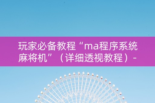 玩家必备教程“ma程序系统麻将机”（详细透视教程）-哔哩哔哩