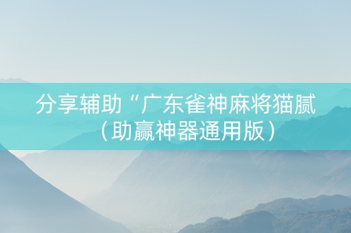 分享辅助“广东雀神麻将猫腻（助赢神器通用版）