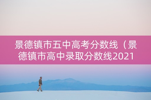 景德镇市五中高考分数线（景德镇市高中录取分数线2021）