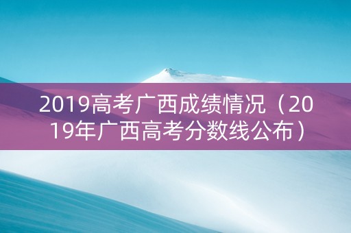 2019高考广西成绩情况（2019年广西高考分数线公布）