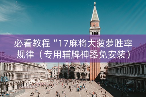 必看教程“17麻将大菠萝胜率规律（专用辅牌神器免安装）