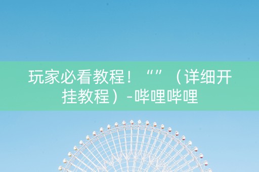 玩家必看教程！“”（详细开挂教程）-哔哩哔哩