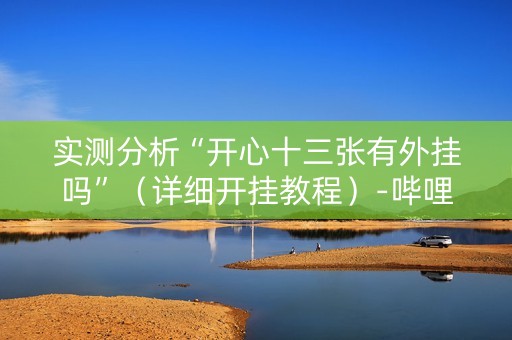 实测分析“开心十三张有外挂吗”（详细开挂教程）-哔哩哔哩