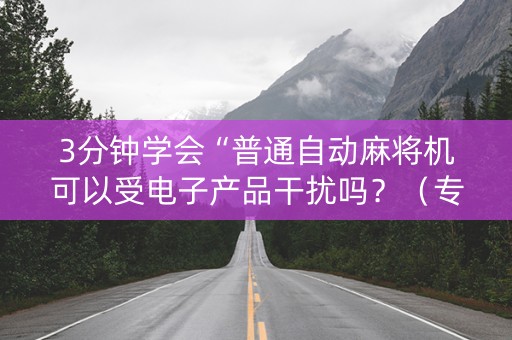 3分钟学会“普通自动麻将机可以受电子产品干扰吗？（专用辅牌神器免安装）
