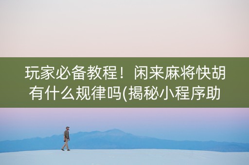 玩家必备教程！闲来麻将快胡有什么规律吗(揭秘小程序助攻神器)