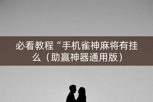 必看教程“手机雀神麻将有挂么（助赢神器通用版）