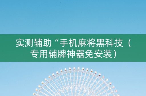 实测辅助“手机麻将黑科技（专用辅牌神器免安装）