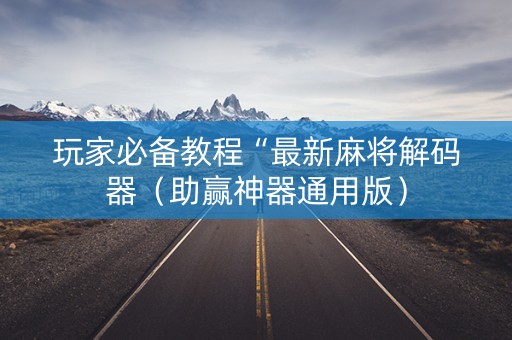 玩家必备教程“最新麻将解码器（助赢神器通用版）