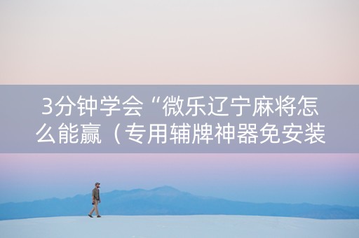 3分钟学会“微乐辽宁麻将怎么能赢（专用辅牌神器免安装）