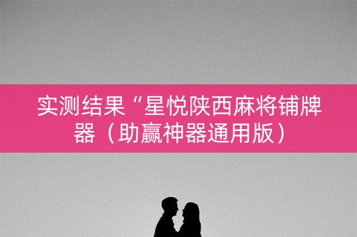 实测结果“星悦陕西麻将铺牌器（助赢神器通用版）
