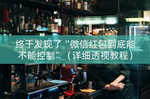终于发现了“微信红包到底能不能控制”（详细透视教程）-哔哩哔哩