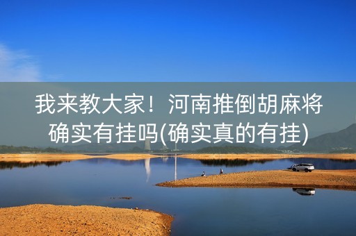 我来教大家！河南推倒胡麻将确实有挂吗(确实真的有挂)