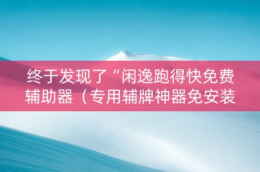 终于发现了“闲逸跑得快免费辅助器（专用辅牌神器免安装）