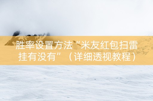 胜率设置方法“米友红包扫雷挂有没有”（详细透视教程）-哔哩哔哩