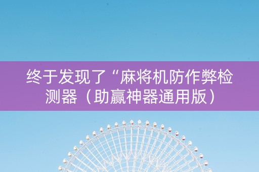 终于发现了“麻将机防作弊检测器（助赢神器通用版）