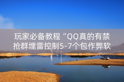 玩家必备教程“QQ真的有禁抢群埋雷控制5-7个包作弊软件”（详细透视教程）-哔哩哔哩