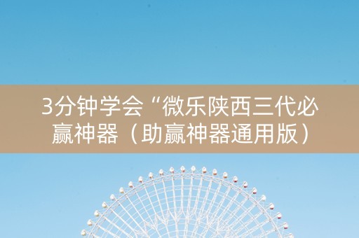 3分钟学会“微乐陕西三代必赢神器（助赢神器通用版）