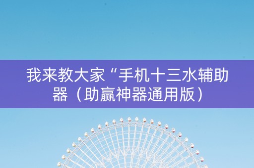 我来教大家“手机十三水辅助器（助赢神器通用版）