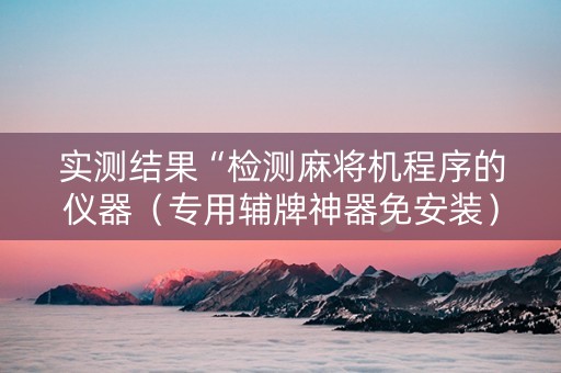 实测结果“检测麻将机程序的仪器（专用辅牌神器免安装）