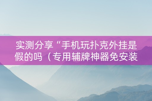 实测分享“手机玩扑克外挂是假的吗（专用辅牌神器免安装）
