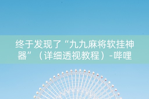 终于发现了“九九麻将软挂神器”（详细透视教程）-哔哩哔哩