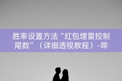 胜率设置方法“红包埋雷控制尾数”（详细透视教程）-哔哩哔哩