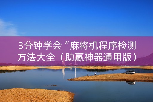 3分钟学会“麻将机程序检测方法大全（助赢神器通用版）