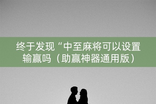 终于发现“中至麻将可以设置输赢吗（助赢神器通用版）