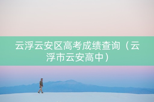 云浮云安区高考成绩查询（云浮市云安高中）