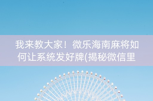 我来教大家！微乐海南麻将如何让系统发好牌(揭秘微信里胜率到哪调)