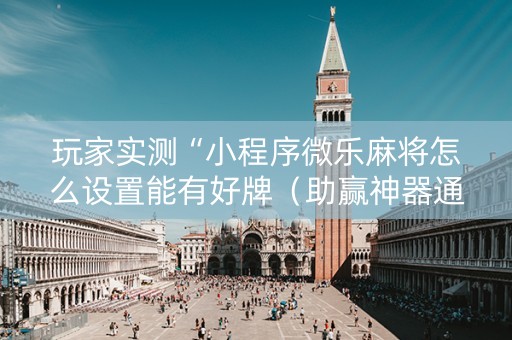 玩家实测“小程序微乐麻将怎么设置能有好牌（助赢神器通用版）