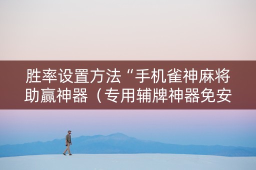 胜率设置方法“手机雀神麻将助赢神器（专用辅牌神器免安装）