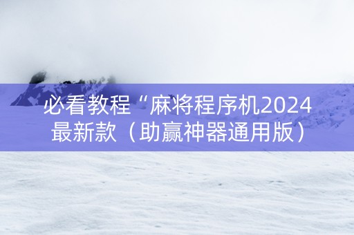 必看教程“麻将程序机2024最新款（助赢神器通用版）