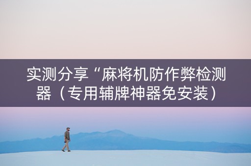 实测分享“麻将机防作弊检测器（专用辅牌神器免安装）