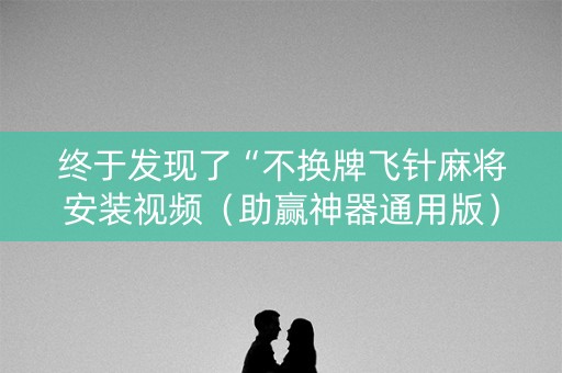 终于发现了“不换牌飞针麻将安装视频（助赢神器通用版）