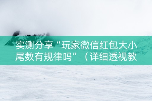 实测分享“玩家微信红包大小尾数有规律吗”（详细透视教程）-哔哩哔哩